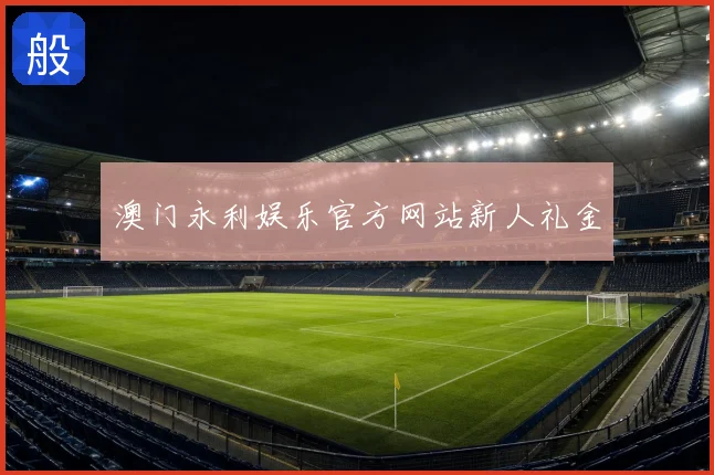澳门永利娱乐官方网站新人礼金