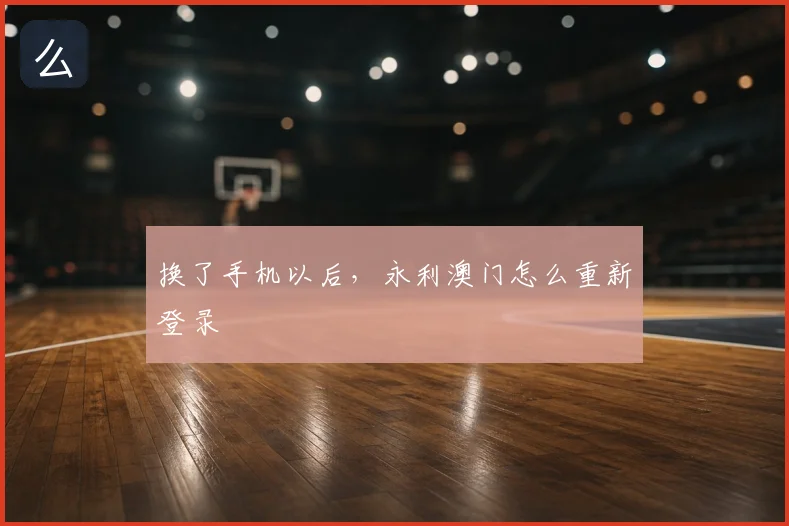 换了手机以后,永利澳门怎么重新登录